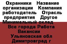 Охранники › Название организации ­ Компания-работодатель › Отрасль предприятия ­ Другое › Минимальный оклад ­ 1 - Все города Работа » Вакансии   . Ульяновская обл.,Димитровград г.